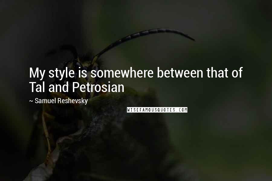 Samuel Reshevsky quotes: My style is somewhere between that of Tal and Petrosian
