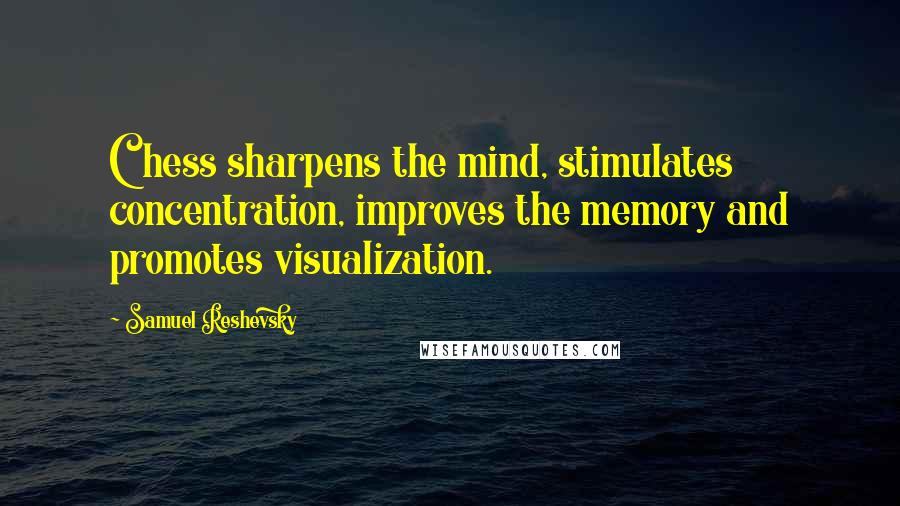 Samuel Reshevsky quotes: Chess sharpens the mind, stimulates concentration, improves the memory and promotes visualization.