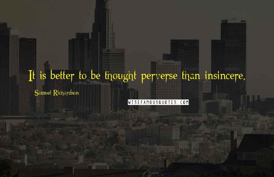 Samuel Richardson quotes: It is better to be thought perverse than insincere.