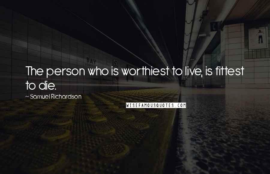 Samuel Richardson quotes: The person who is worthiest to live, is fittest to die.