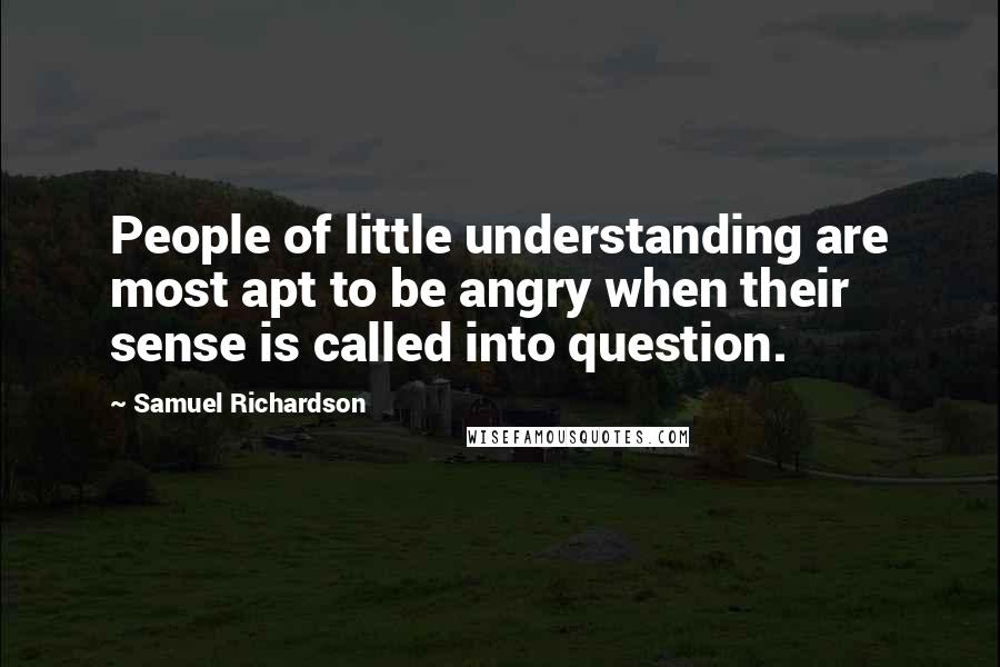 Samuel Richardson quotes: People of little understanding are most apt to be angry when their sense is called into question.