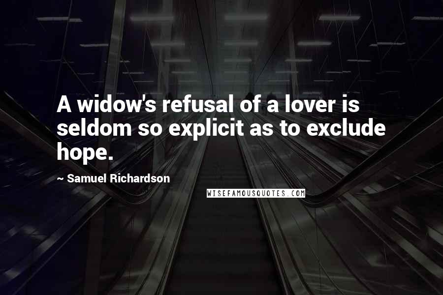 Samuel Richardson quotes: A widow's refusal of a lover is seldom so explicit as to exclude hope.