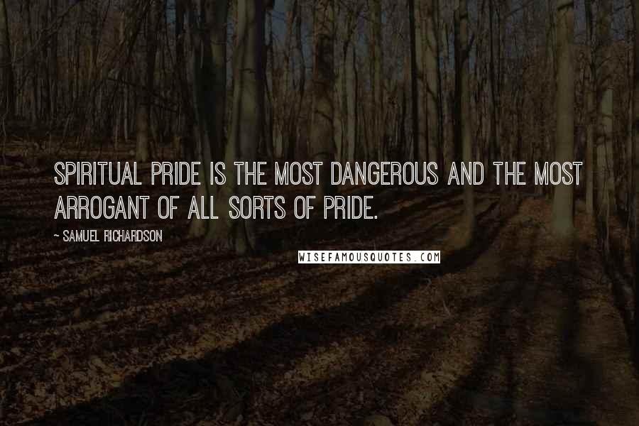 Samuel Richardson quotes: Spiritual pride is the most dangerous and the most arrogant of all sorts of pride.