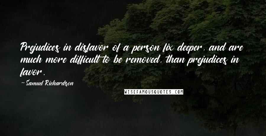 Samuel Richardson quotes: Prejudices in disfavor of a person fix deeper, and are much more difficult to be removed, than prejudices in favor.