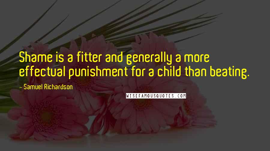 Samuel Richardson quotes: Shame is a fitter and generally a more effectual punishment for a child than beating.
