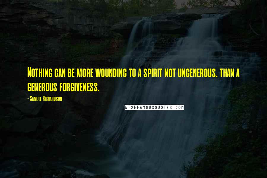 Samuel Richardson quotes: Nothing can be more wounding to a spirit not ungenerous, than a generous forgiveness.
