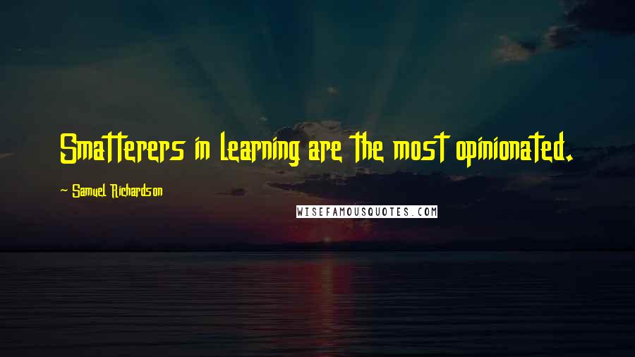 Samuel Richardson quotes: Smatterers in learning are the most opinionated.