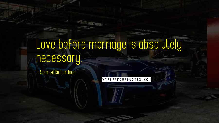 Samuel Richardson quotes: Love before marriage is absolutely necessary.