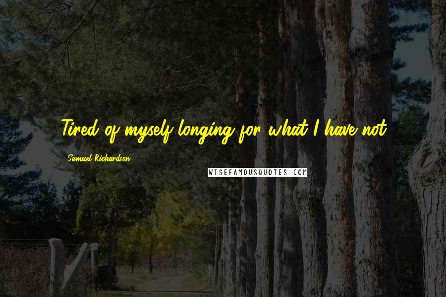 Samuel Richardson quotes: Tired of myself longing for what I have not