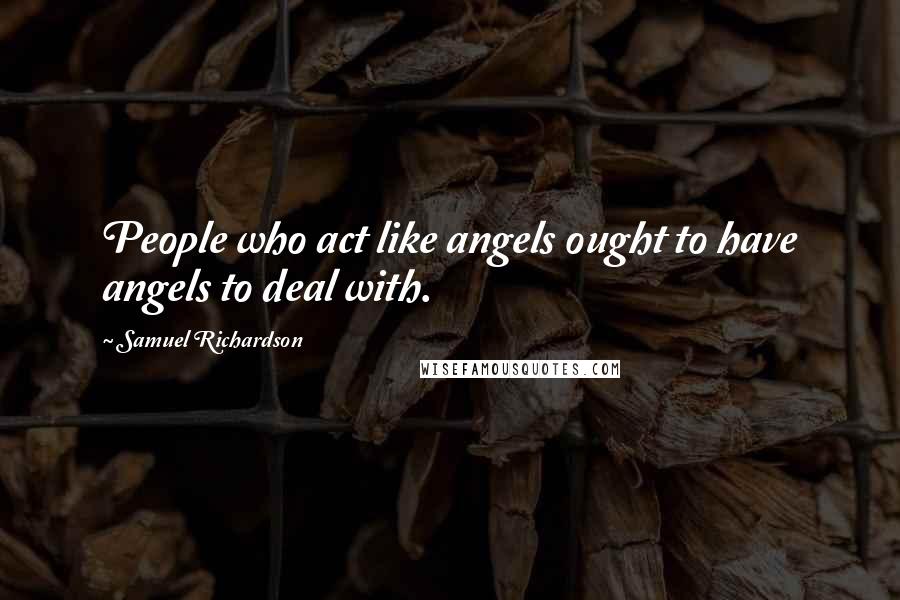 Samuel Richardson quotes: People who act like angels ought to have angels to deal with.