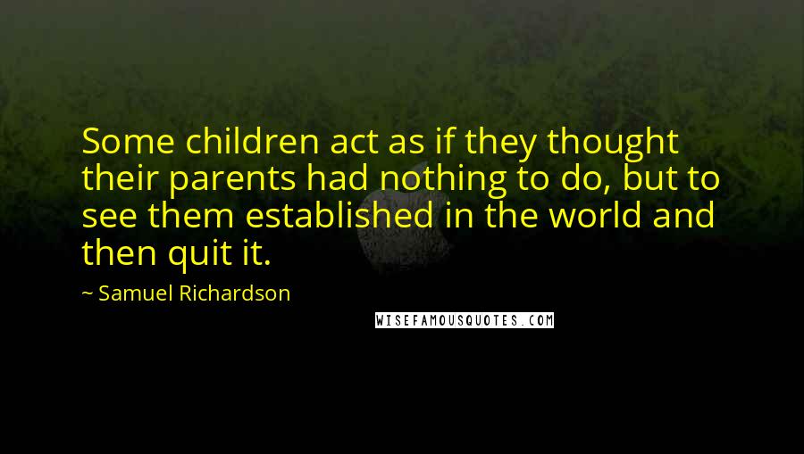 Samuel Richardson quotes: Some children act as if they thought their parents had nothing to do, but to see them established in the world and then quit it.