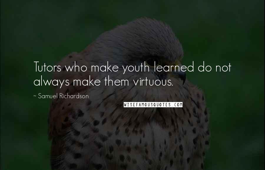 Samuel Richardson quotes: Tutors who make youth learned do not always make them virtuous.