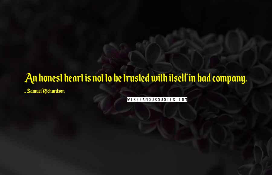 Samuel Richardson quotes: An honest heart is not to be trusted with itself in bad company.