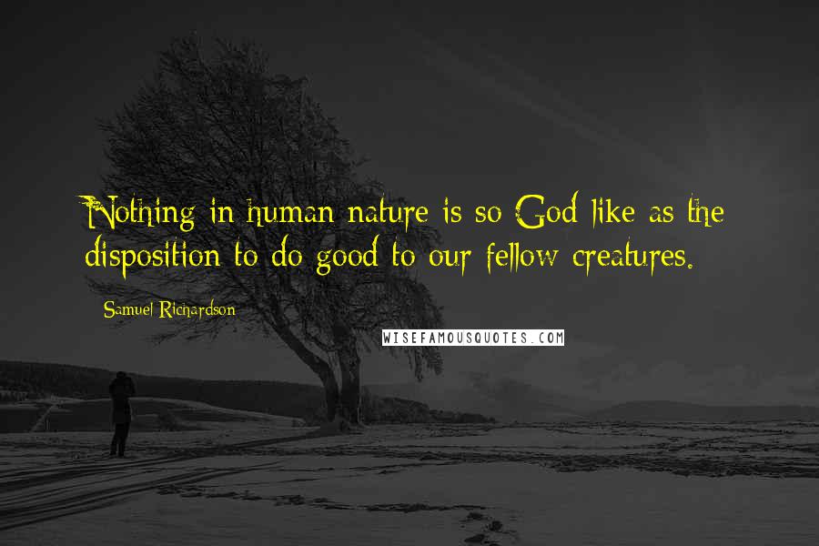 Samuel Richardson quotes: Nothing in human nature is so God-like as the disposition to do good to our fellow-creatures.