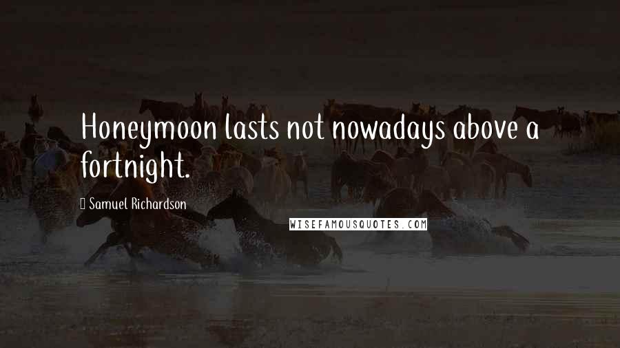 Samuel Richardson quotes: Honeymoon lasts not nowadays above a fortnight.