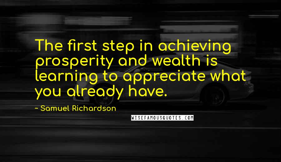 Samuel Richardson quotes: The first step in achieving prosperity and wealth is learning to appreciate what you already have.