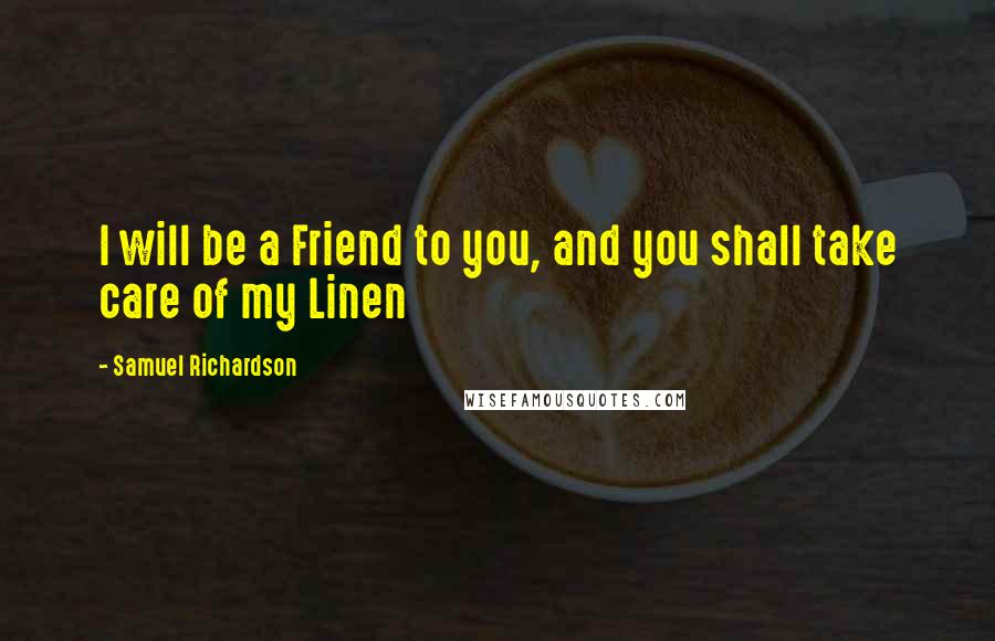 Samuel Richardson quotes: I will be a Friend to you, and you shall take care of my Linen