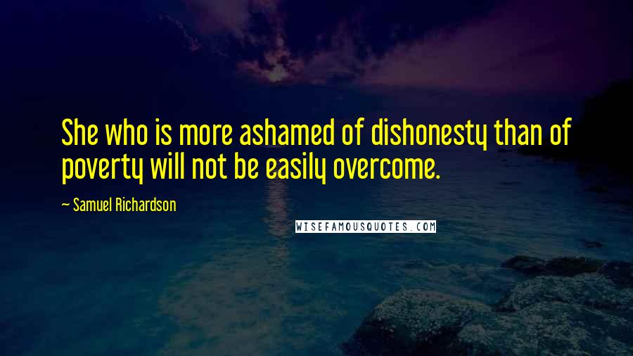 Samuel Richardson quotes: She who is more ashamed of dishonesty than of poverty will not be easily overcome.