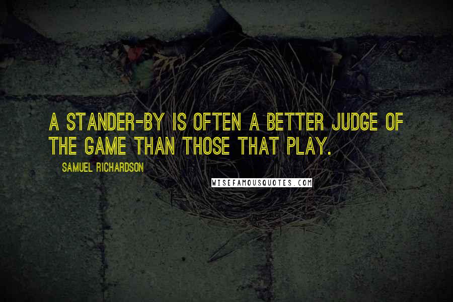 Samuel Richardson quotes: A Stander-by is often a better judge of the game than those that play.