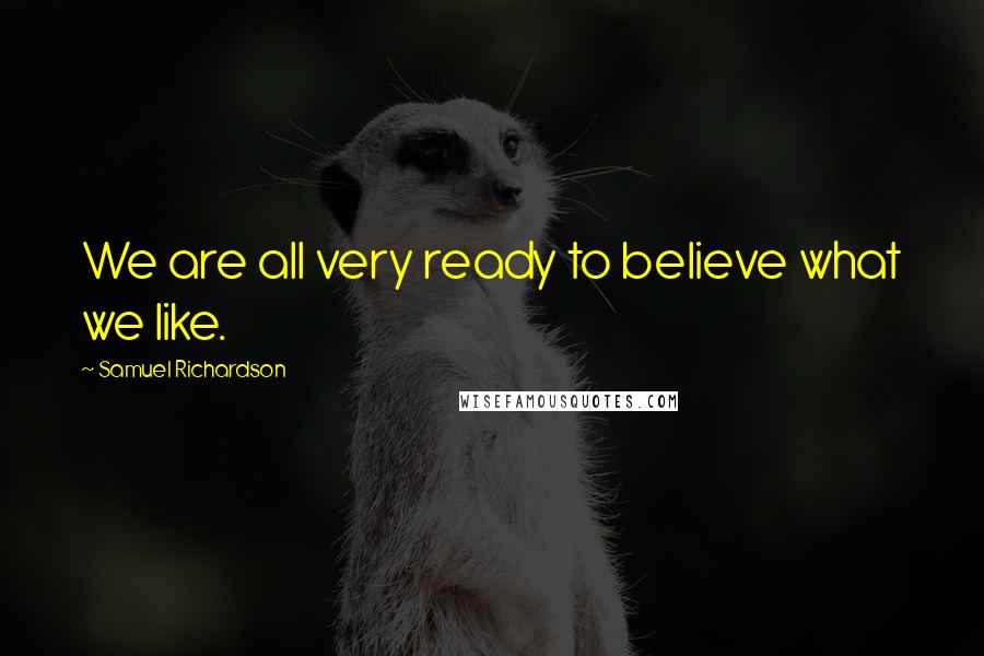 Samuel Richardson quotes: We are all very ready to believe what we like.
