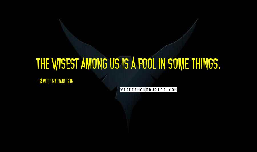 Samuel Richardson quotes: The wisest among us is a fool in some things.