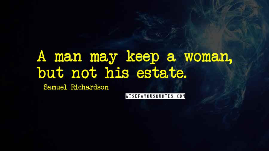 Samuel Richardson quotes: A man may keep a woman, but not his estate.