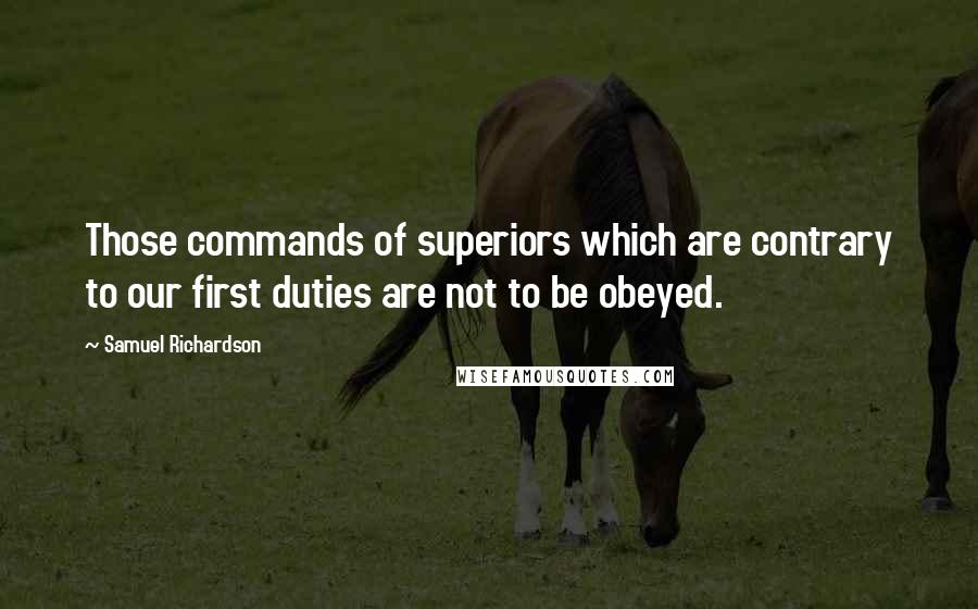 Samuel Richardson quotes: Those commands of superiors which are contrary to our first duties are not to be obeyed.