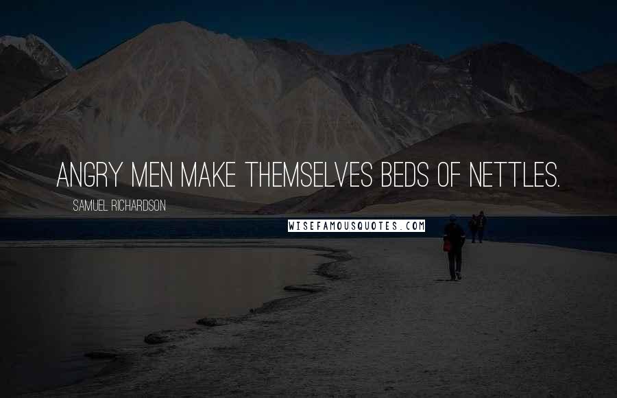 Samuel Richardson quotes: Angry men make themselves beds of nettles.