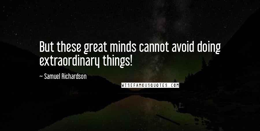 Samuel Richardson quotes: But these great minds cannot avoid doing extraordinary things!