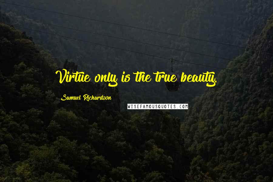Samuel Richardson quotes: Virtue only is the true beauty.