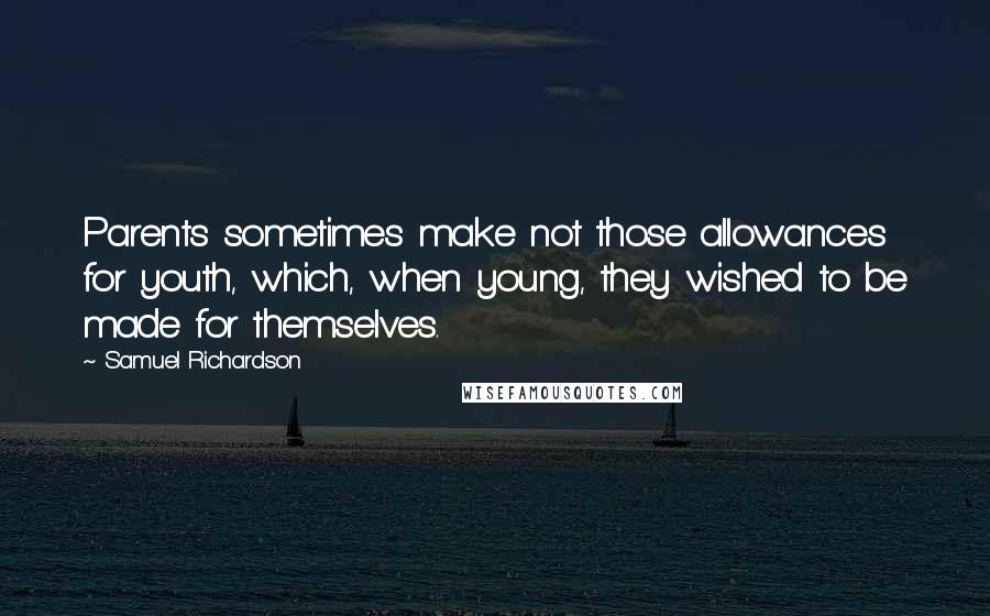 Samuel Richardson quotes: Parents sometimes make not those allowances for youth, which, when young, they wished to be made for themselves.