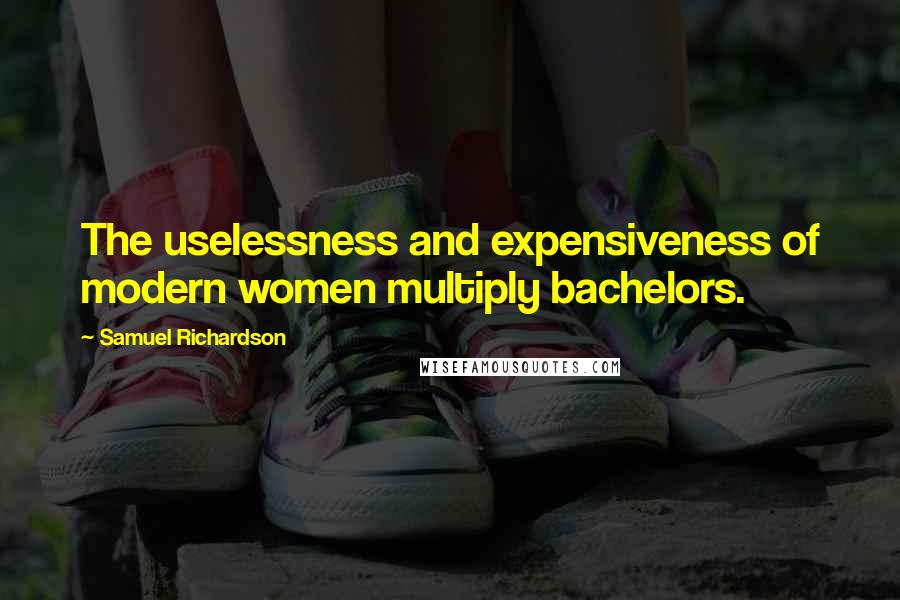 Samuel Richardson quotes: The uselessness and expensiveness of modern women multiply bachelors.