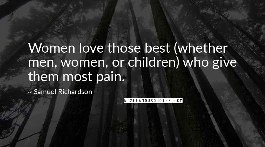 Samuel Richardson quotes: Women love those best (whether men, women, or children) who give them most pain.