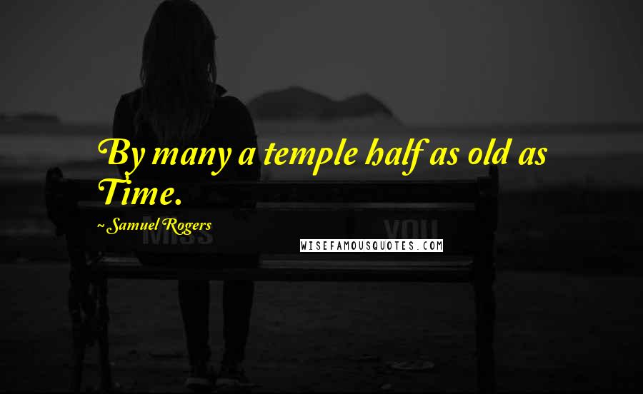 Samuel Rogers quotes: By many a temple half as old as Time.