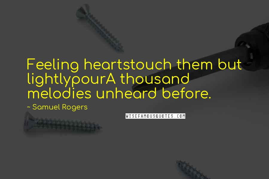 Samuel Rogers quotes: Feeling heartstouch them but lightlypourA thousand melodies unheard before.