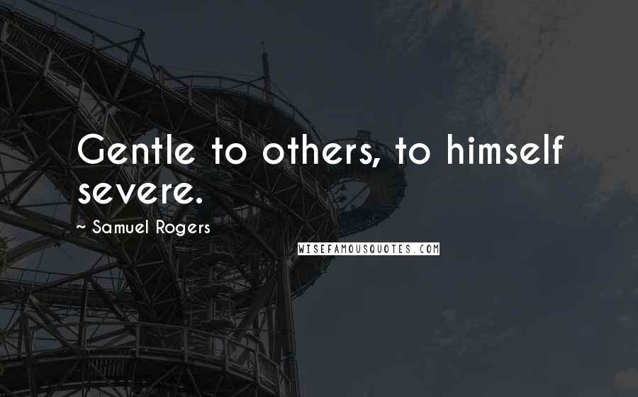 Samuel Rogers quotes: Gentle to others, to himself severe.