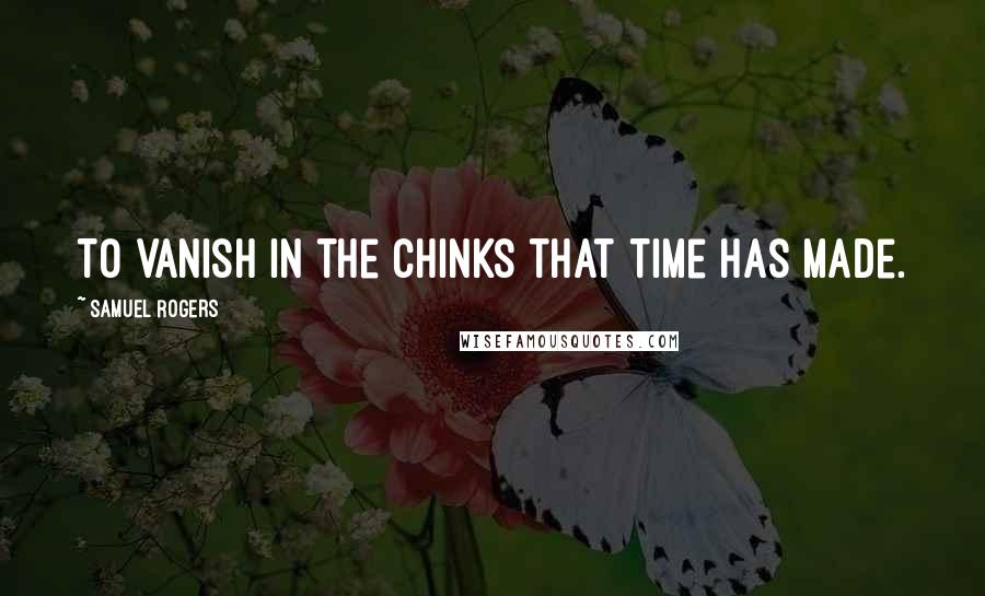 Samuel Rogers quotes: To vanish in the chinks that Time has made.