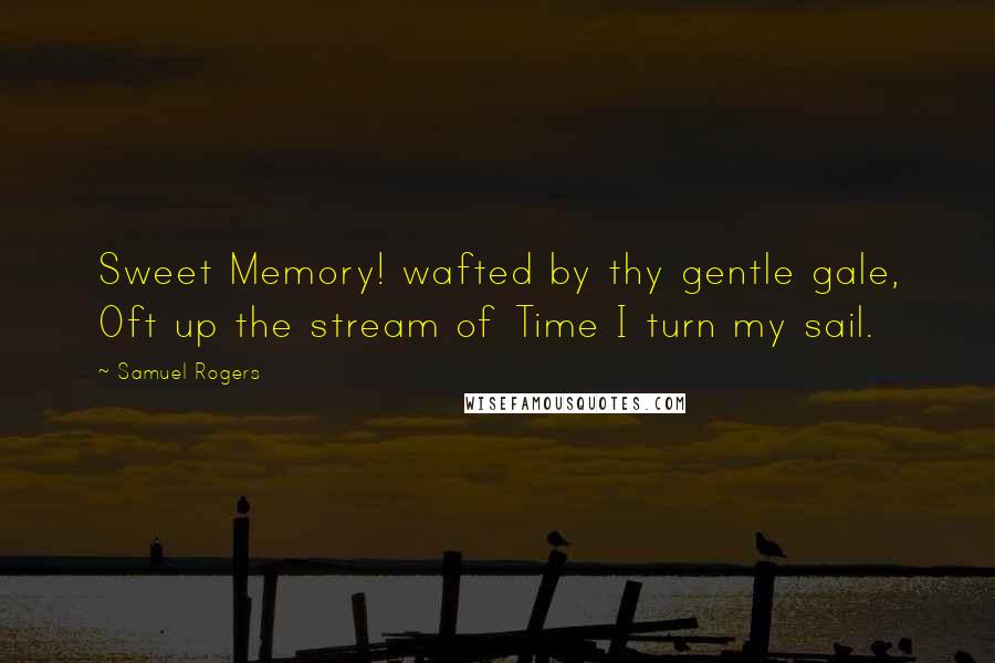 Samuel Rogers quotes: Sweet Memory! wafted by thy gentle gale, Oft up the stream of Time I turn my sail.