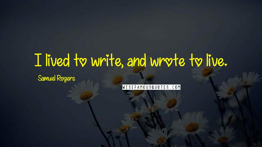 Samuel Rogers quotes: I lived to write, and wrote to live.