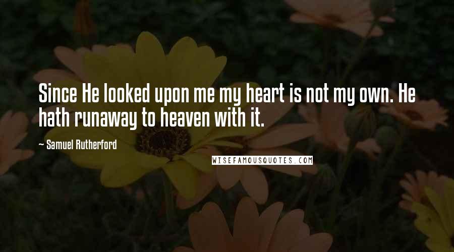 Samuel Rutherford quotes: Since He looked upon me my heart is not my own. He hath runaway to heaven with it.