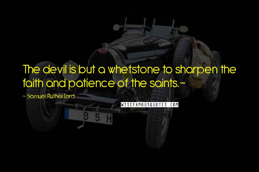 Samuel Rutherford quotes: The devil is but a whetstone to sharpen the faith and patience of the saints.-