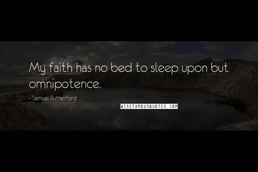 Samuel Rutherford quotes: My faith has no bed to sleep upon but omnipotence.