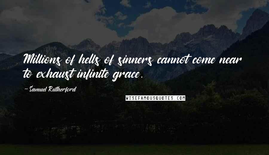 Samuel Rutherford quotes: Millions of hells of sinners cannot come near to exhaust infinite grace.