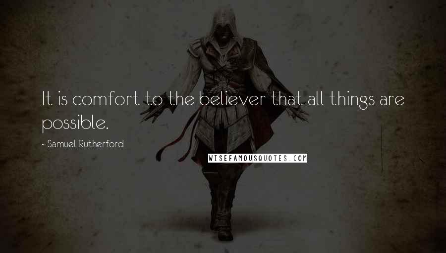 Samuel Rutherford quotes: It is comfort to the believer that all things are possible.
