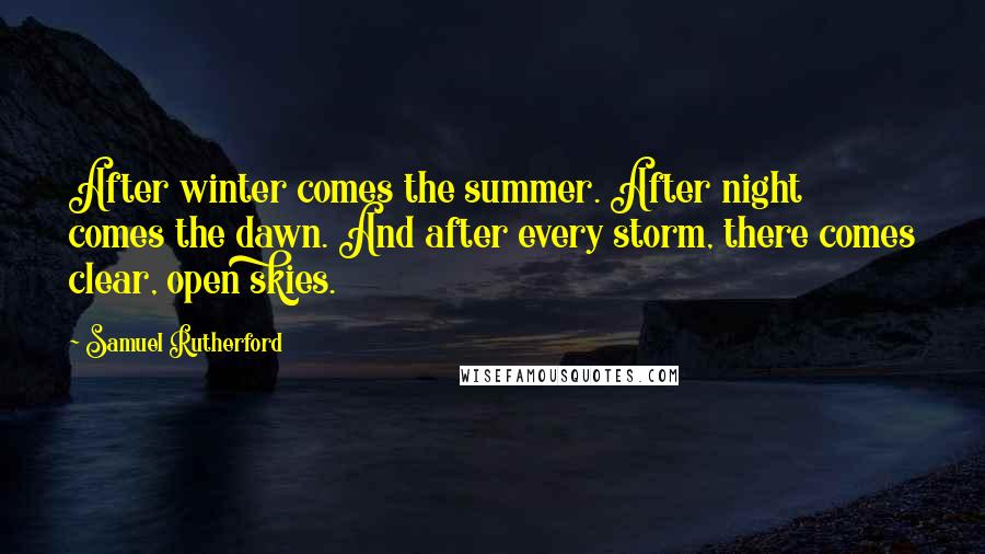 Samuel Rutherford quotes: After winter comes the summer. After night comes the dawn. And after every storm, there comes clear, open skies.