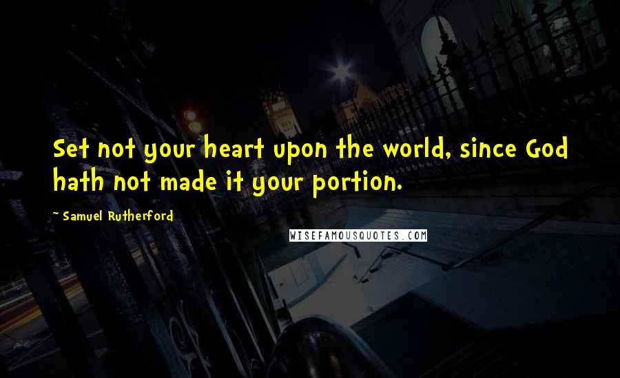 Samuel Rutherford quotes: Set not your heart upon the world, since God hath not made it your portion.