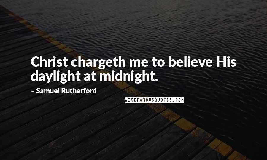 Samuel Rutherford quotes: Christ chargeth me to believe His daylight at midnight.