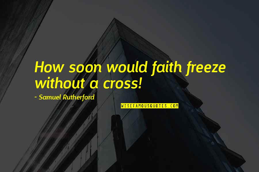 Samuel Rutherford Quotes By Samuel Rutherford: How soon would faith freeze without a cross!