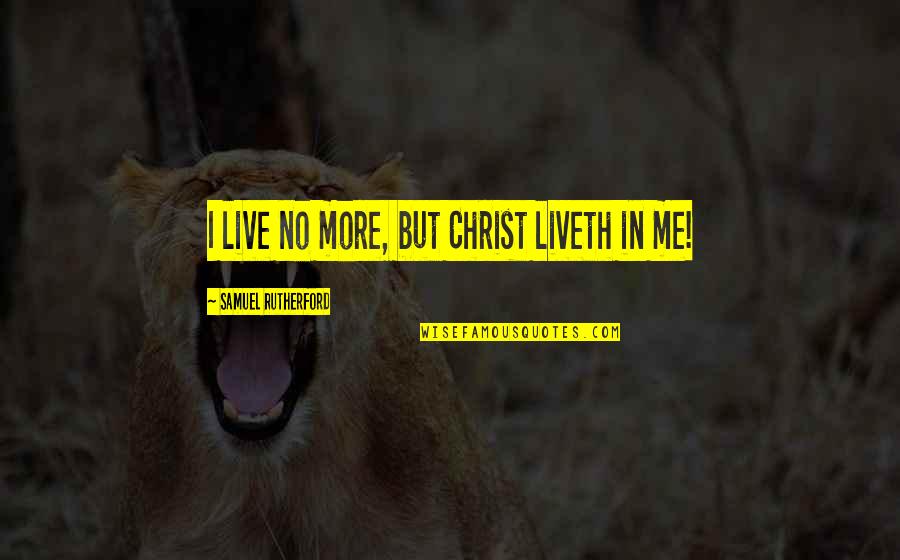 Samuel Rutherford Quotes By Samuel Rutherford: I live no more, but Christ liveth in