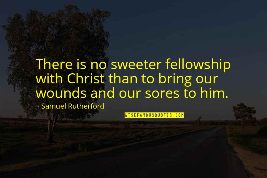 Samuel Rutherford Quotes By Samuel Rutherford: There is no sweeter fellowship with Christ than